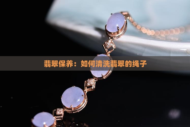 翡翠的绳子怎么清洗保养