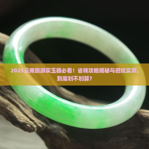 在云南旅游买玉器划算吗现在怎么样