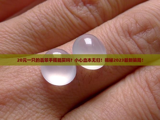 20元一只的翡翠手镯能买吗现在