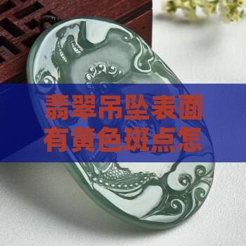 翡翠吊坠表面有黄色斑点怎么回事