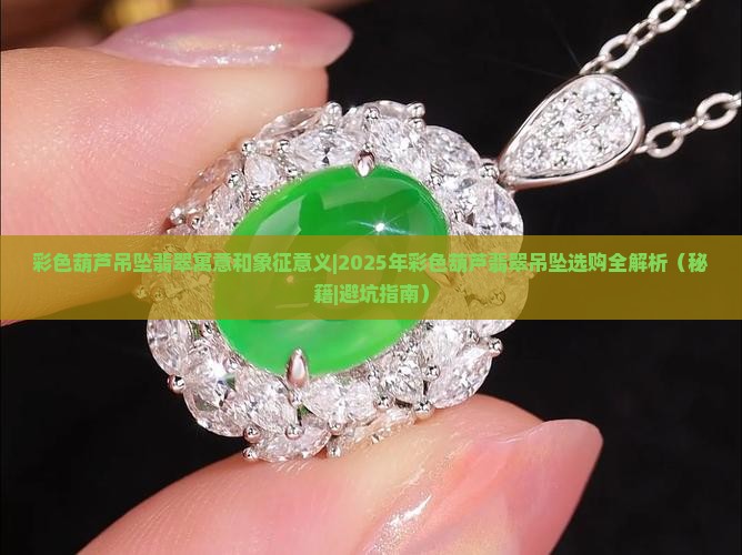 彩色葫芦吊坠翡翠寓意和象征意义