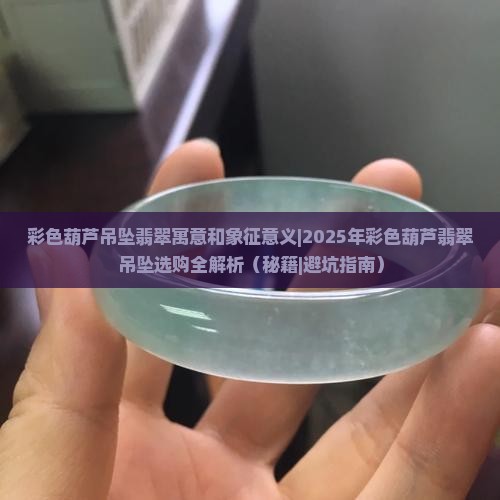 彩色葫芦吊坠翡翠寓意和象征意义