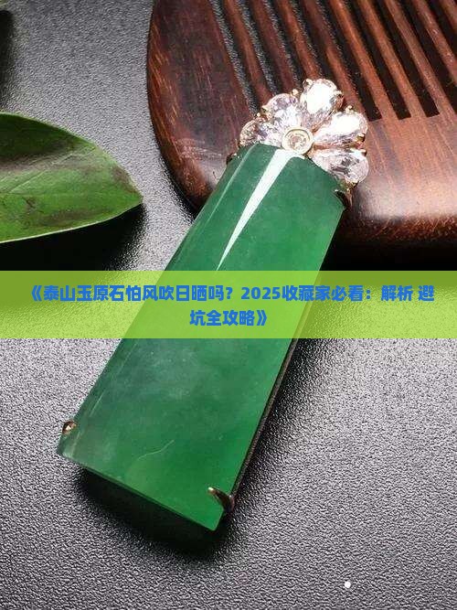 泰山玉原石怕风吹日晒吗