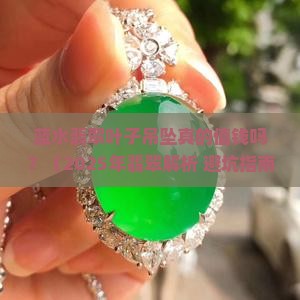 蓝水翡翠叶子吊坠值钱吗
