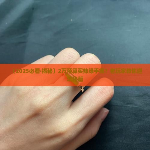2万左右的缅甸翡翠辣绿手镯