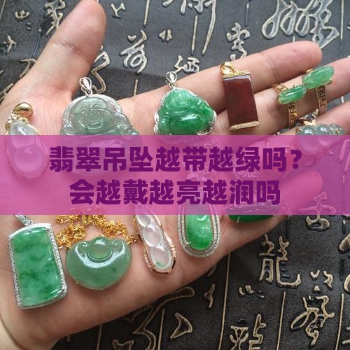 翡翠吊坠越带越绿吗 翡翠吊坠越带越绿吗