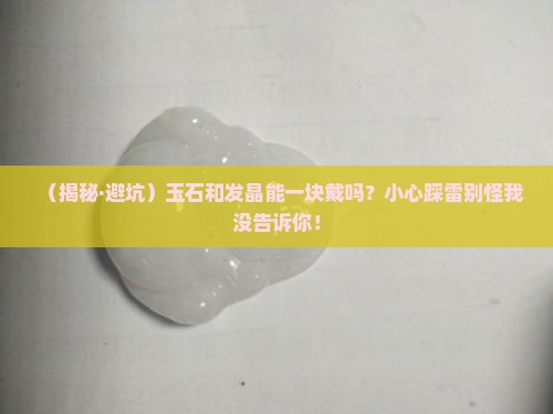 玉石和发晶一起带可以吗