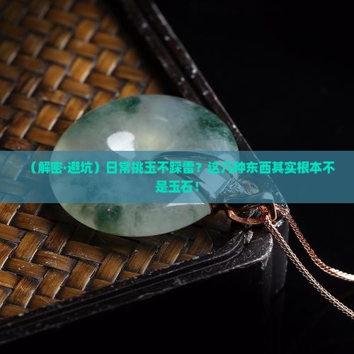 下列不属于玉石的可能是