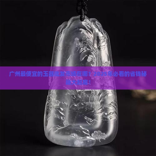 广州最便宜的玉器批发市场在哪里