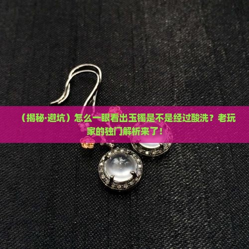怎么看出是经过酸洗的玉镯