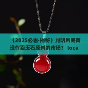 昆明有卖玉石原料的市场吗