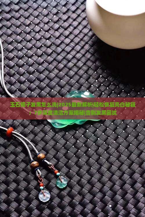 玉石镯子发黑怎么洗