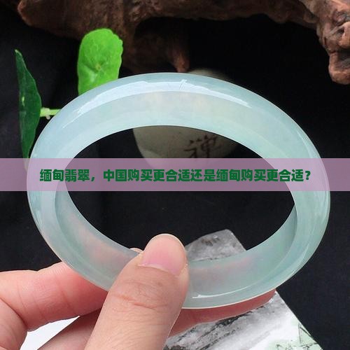 翡翠在中国买还是缅甸买合适