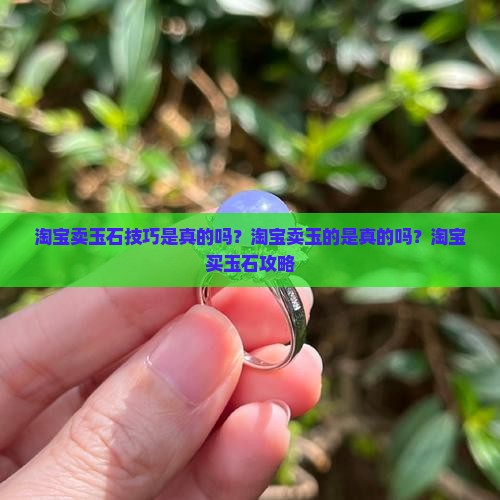 淘宝卖玉石技巧是真的吗 淘宝卖玉石技巧是真的吗