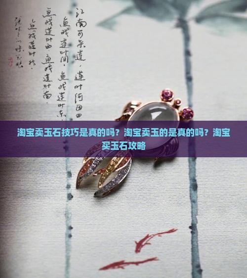 淘宝卖玉石技巧是真的吗 淘宝卖玉石技巧是真的吗