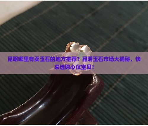 昆明哪里有卖玉石的地方推荐