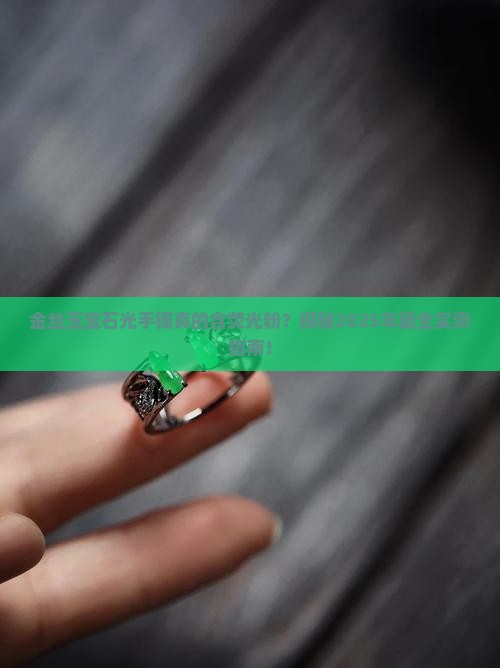 金丝玉宝石光的手镯含有荧光粉吗