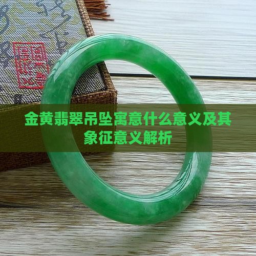 金黄翡翠吊坠寓意什么意义