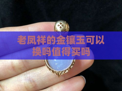 老凤祥的金镶玉能换吗值得买吗