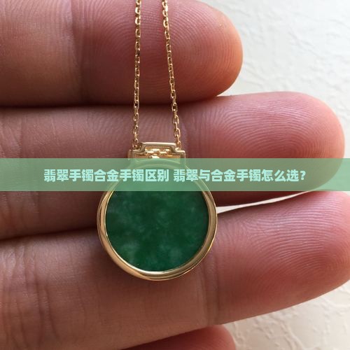 翡翠手镯合金手镯区别