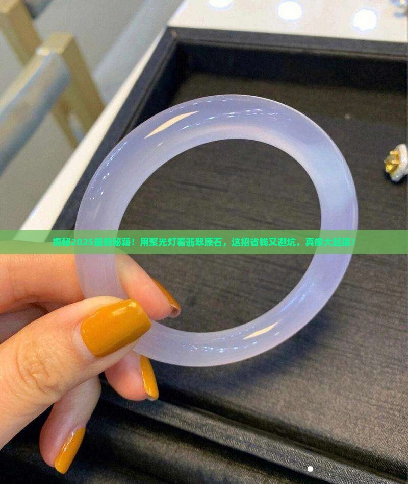 怎么用聚光灯看翡翠原石的好坏呢