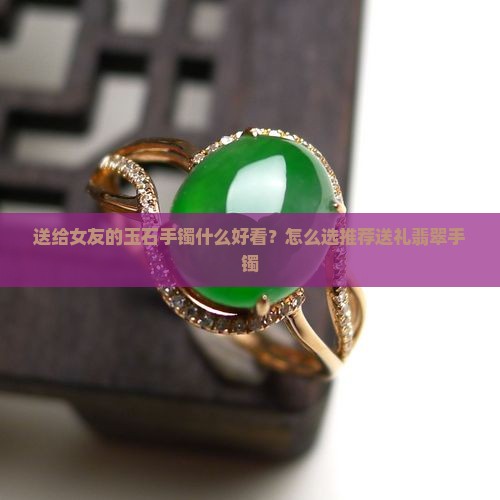 送给女友的玉石手镯选什么好看