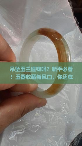 吊坠玉兰值钱吗