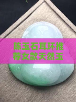 陈玉石耳环品牌推荐女款