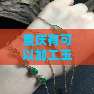 重庆有可以加工玉石的地方吗最近