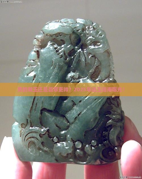 男的带玉好还是翡翠好啊