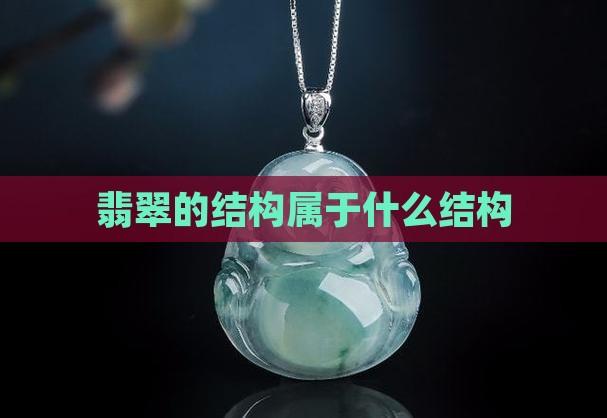 翡翠的结构是什么结构