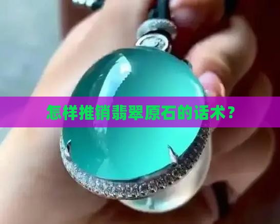 怎样推销翡翠原石呢