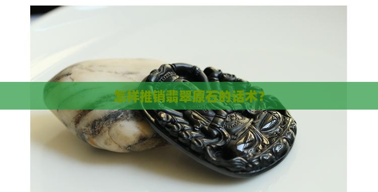 怎样推销翡翠原石呢
