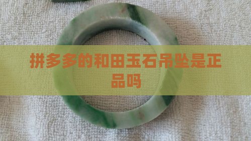 拼多多的和田玉石吊坠是正品吗