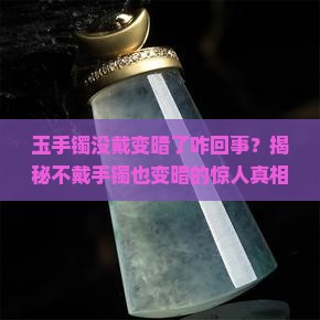 玉手镯没戴变暗了咋回事