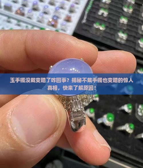 玉手镯没戴变暗了咋回事