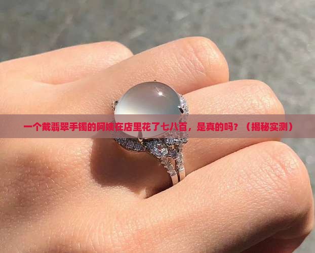 店里翡翠手镯七八百是真的吗