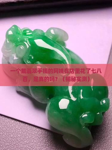 店里翡翠手镯七八百是真的吗