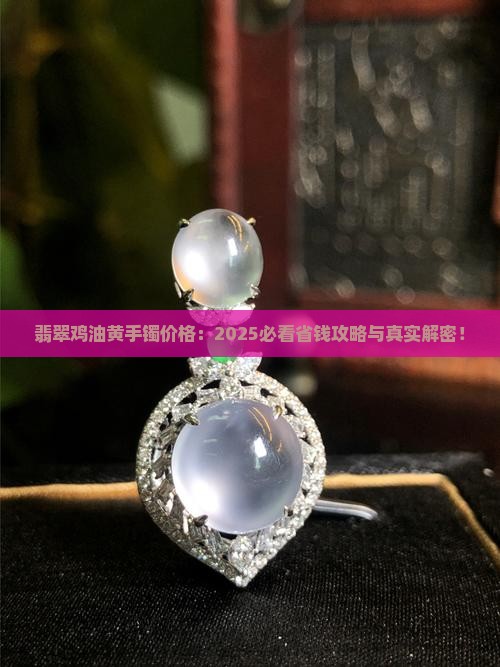 翡翠鸡油黄手镯价格