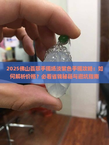 佛山翡翠手镯批发市场淡紫色手镯