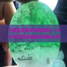 便宜翡翠手镯能戴吗