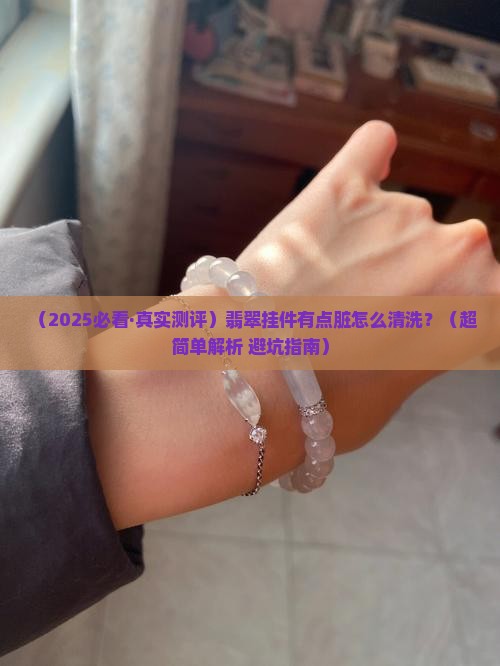 翡翠挂件有点脏怎么清洗