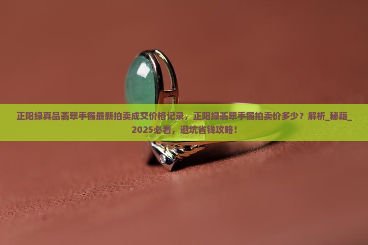 正阳绿真品翡翠手镯最新拍卖成交价格记录