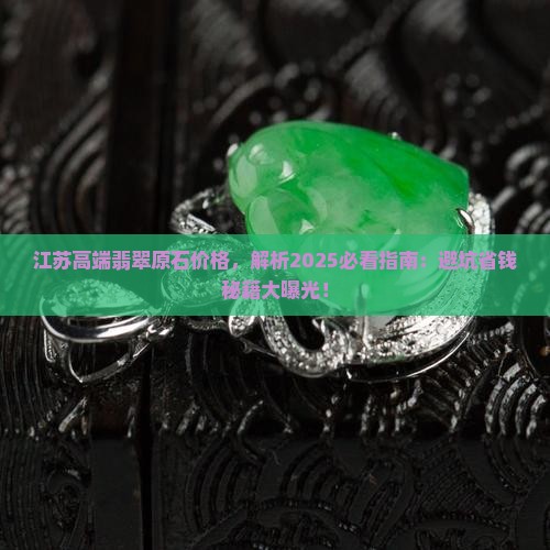 江苏高端翡翠原石价格