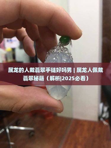 属龙的人戴翡翠手链好吗男