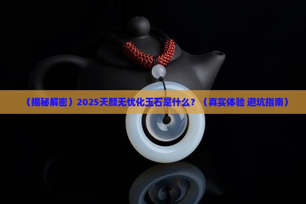 什么叫天颜无忧化玉石呢