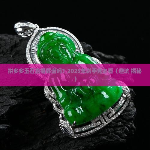 拼多多玉石直播是真的吗知乎