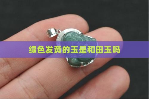 绿色发黄的玉是什么玉