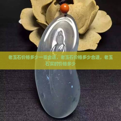 老玉石价格多少 老玉石价格多少