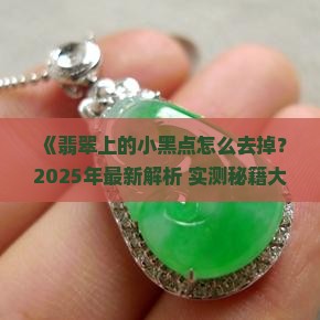 翡翠上的小黑点怎么去掉小妙招